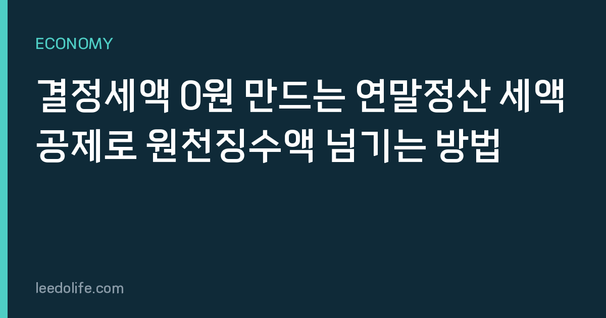 결정세액 0원 만드는 연말정산 세액공제로 원천징수액 넘기는 방법