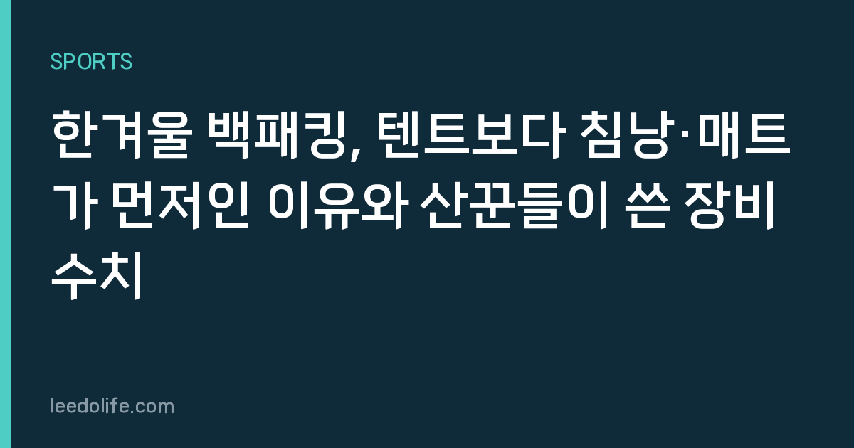 한겨울 백패킹, 텐트보다 침낭·매트가 먼저인 이유와 산꾼들이 쓴 장비 수치