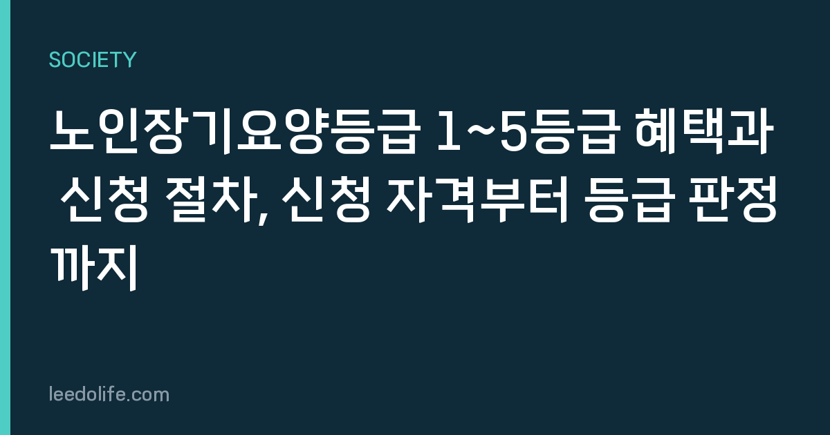 노인장기요양등급 1~5등급 혜택과 신청 절차, 신청 자격부터 등급 판정까지