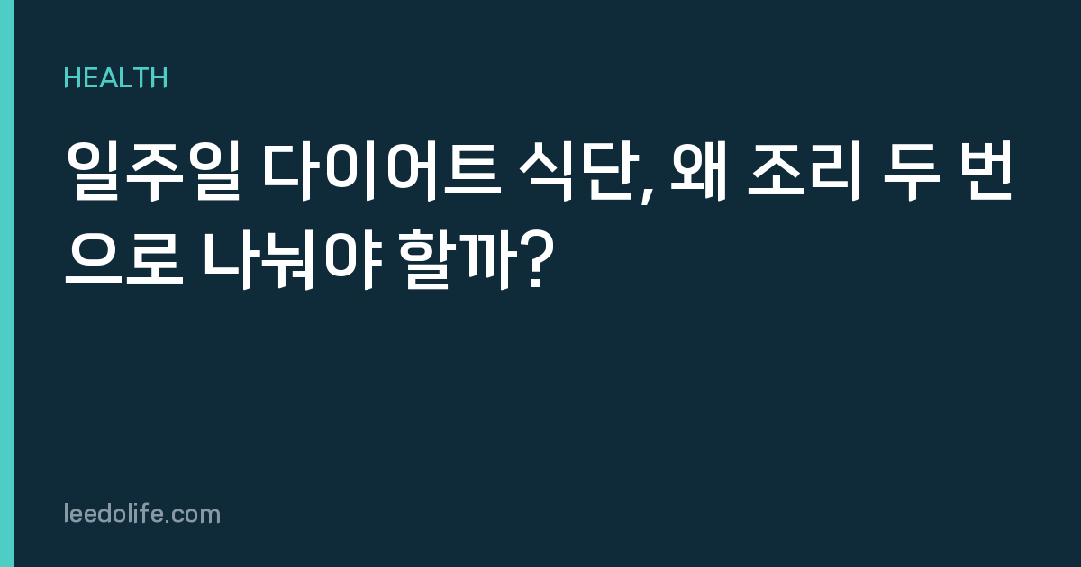 일주일 다이어트 식단, 왜 조리 두 번으로 나눠야 할까?