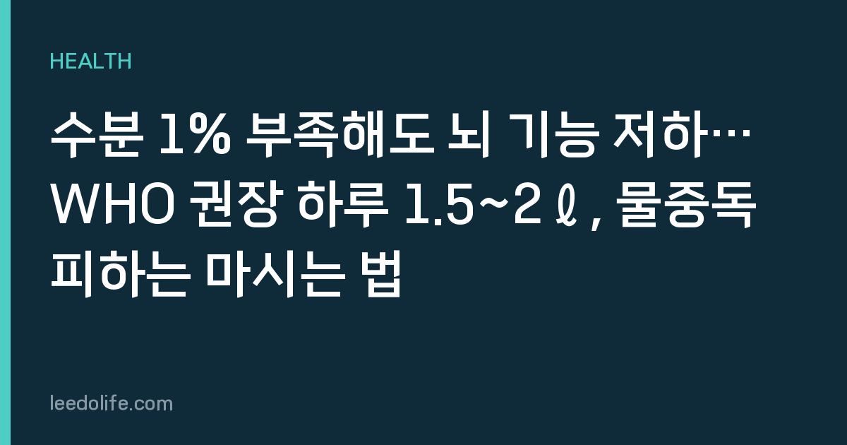 수분 1% 부족해도 뇌 기능 저하…WHO 권장 하루 1.5~2ℓ, 물중독 피하는 마시는 법