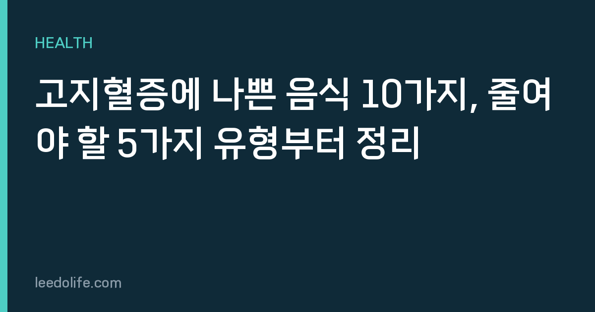 고지혈증에 나쁜 음식 10가지, 줄여야 할 5가지 유형부터 정리