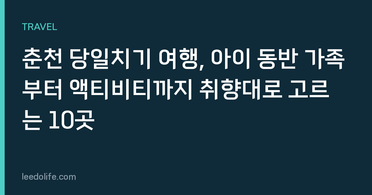 춘천 당일치기 여행, 아이 동반 가족부터 액티비티까지 취향대로 고르는 10곳