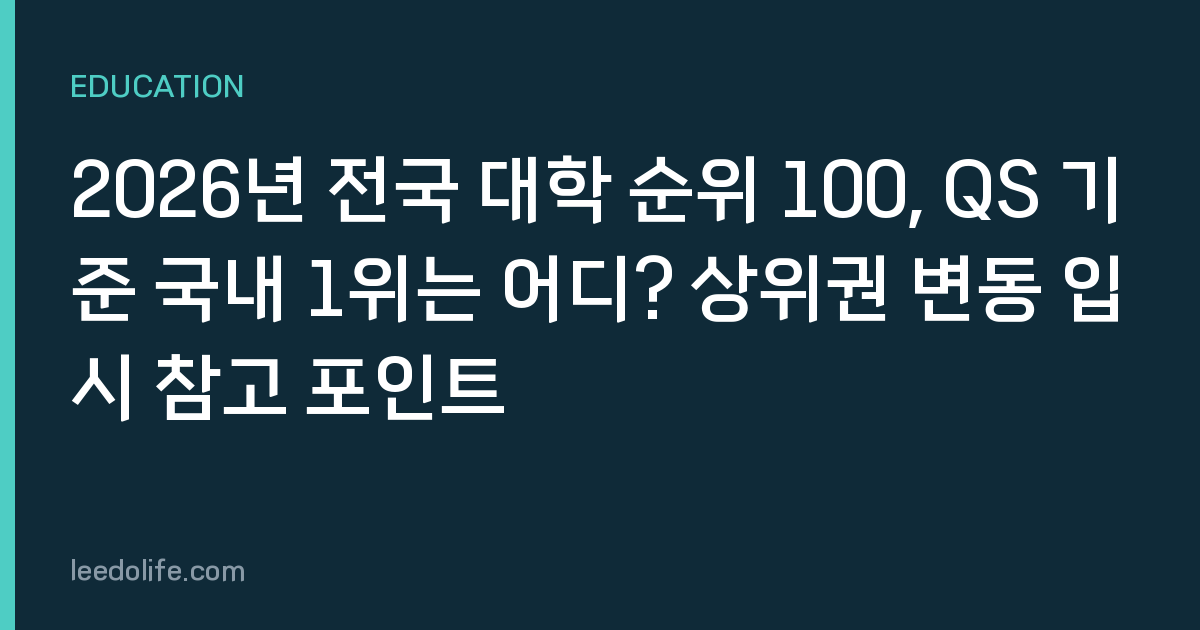 2026년 전국 대학 순위 100, QS 기준 국내 1위는 어디? 상위권 변동 입시 참고 포인트
