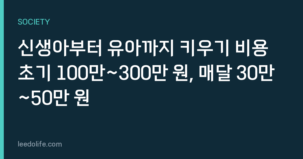 신생아부터 유아까지 키우기 비용 초기 100만~300만 원, 매달 30만~50만 원