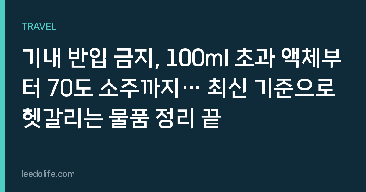 기내 반입 금지, 100ml 초과 액체부터 70도 소주까지… 최신 기준으로 헷갈리는 물품 정리 끝