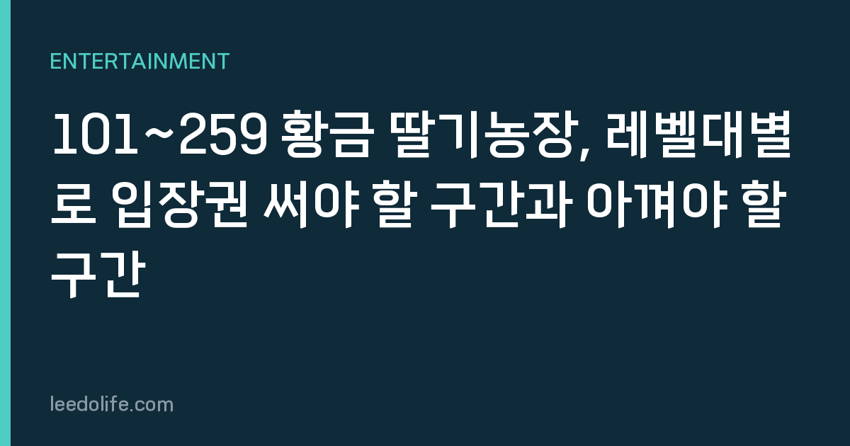 101~259 황금 딸기농장, 레벨대별로 입장권 써야 할 구간과 아껴야 할 구간