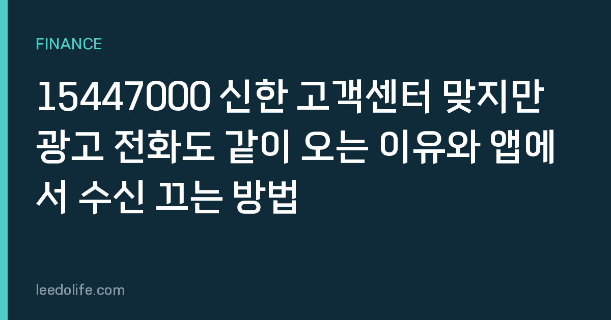15447000 신한 고객센터 맞지만 광고 전화도 같이 오는 이유와 앱에서 수신 끄는 방법