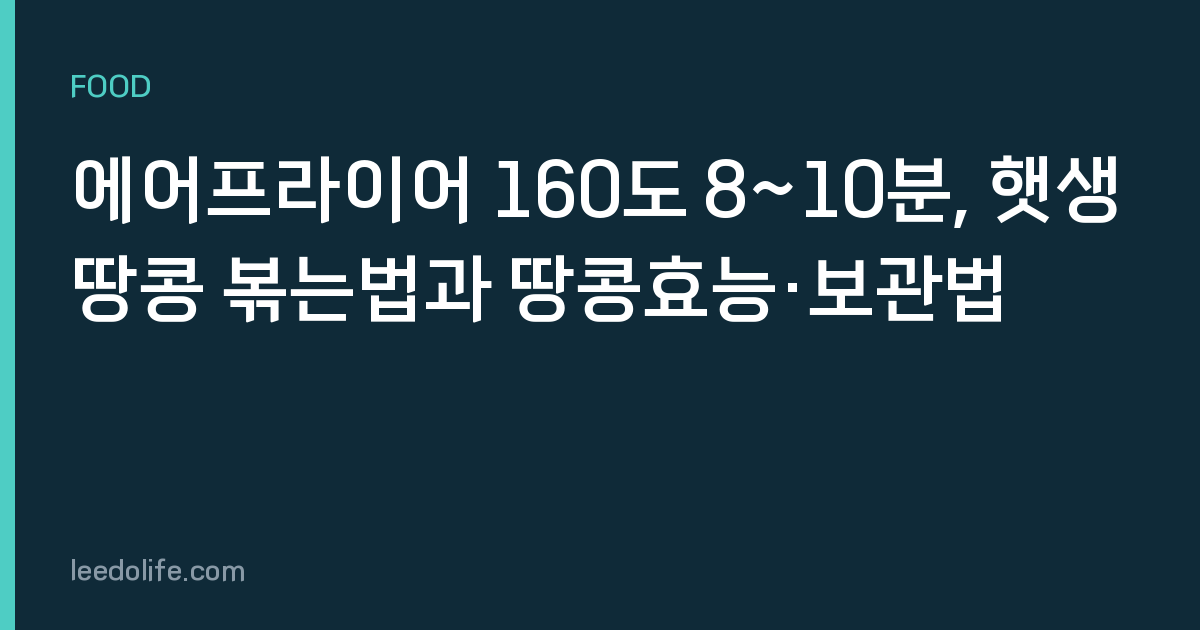 에어프라이어 160도 8~10분, 햇생땅콩 볶는법과 땅콩효능·보관법
