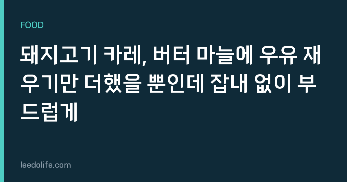 돼지고기 카레, 버터 마늘에 우유 재우기만 더했을 뿐인데 잡내 없이 부드럽게