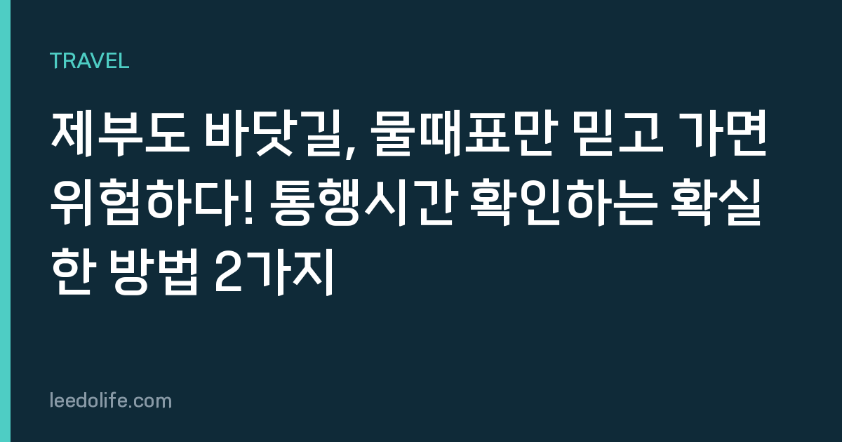 제부도 바닷길, 물때표만 믿고 가면 위험하다! 통행시간 확인하는 확실한 방법 2가지