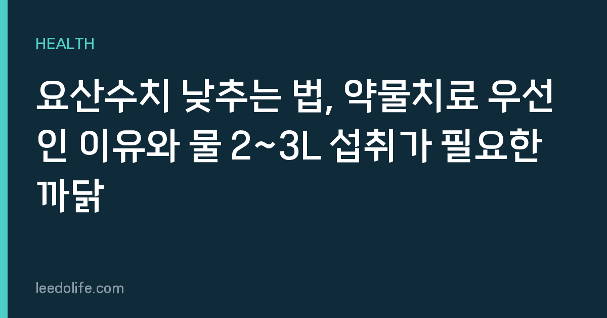 요산수치 낮추는 법, 약물치료 우선인 이유와 물 2~3L 섭취가 필요한 까닭