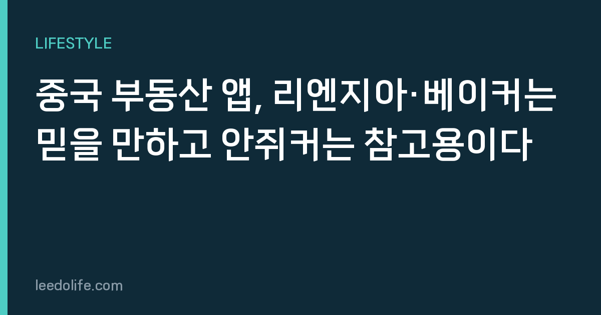 중국 부동산 앱, 리엔지아·베이커는 믿을 만하고 안쥐커는 참고용이다
