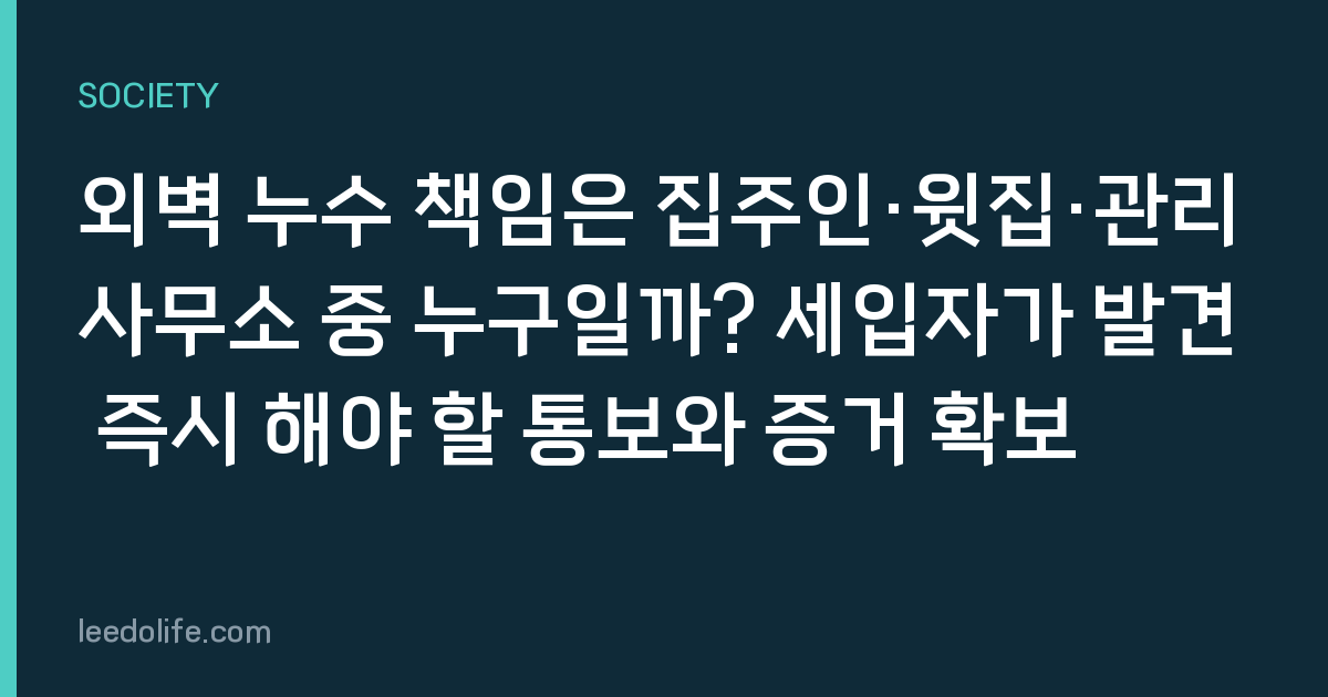 외벽 누수 책임은 집주인·윗집·관리사무소 중 누구일까? 세입자가 발견 즉시 해야 할 통보와 증거 확보