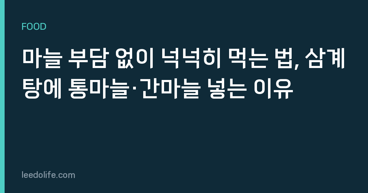 마늘 부담 없이 넉넉히 먹는 법, 삼계탕에 통마늘·간마늘 넣는 이유