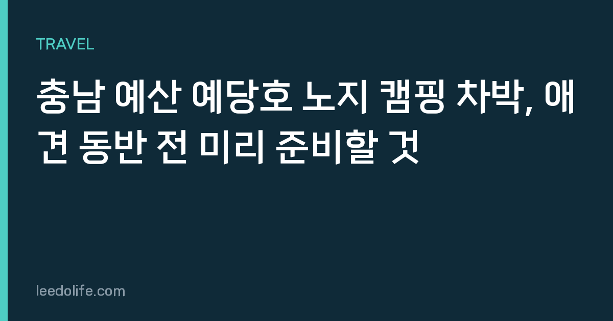 충남 예산 예당호 노지 캠핑 차박, 애견 동반 전 미리 준비할 것