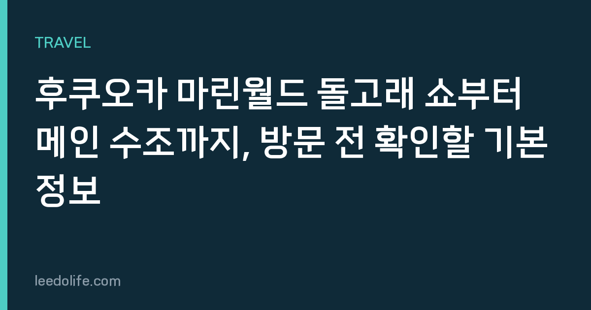 후쿠오카 마린월드 돌고래 쇼부터 메인 수조까지, 방문 전 확인할 기본 정보