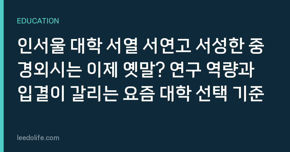 인서울 대학 서열 서연고 서성한 중경외시는 이제 옛말? 연구 역량과 입결이 갈리는 요즘 대학 선택 기준