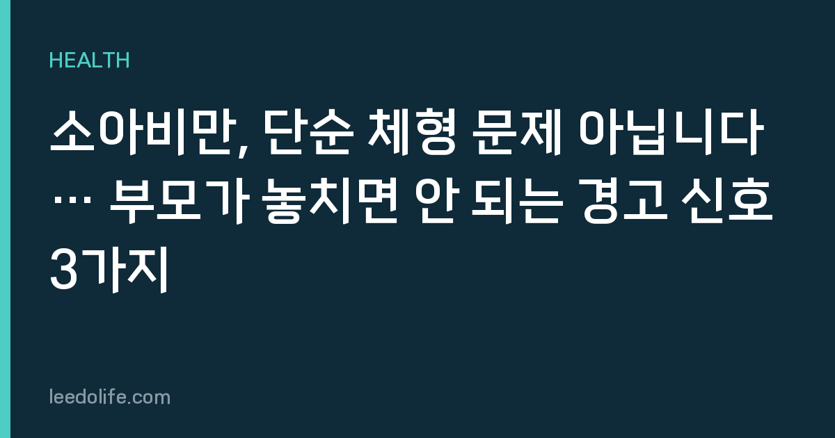 소아비만, 단순 체형 문제 아닙니다… 부모가 놓치면 안 되는 경고 신호 3가지