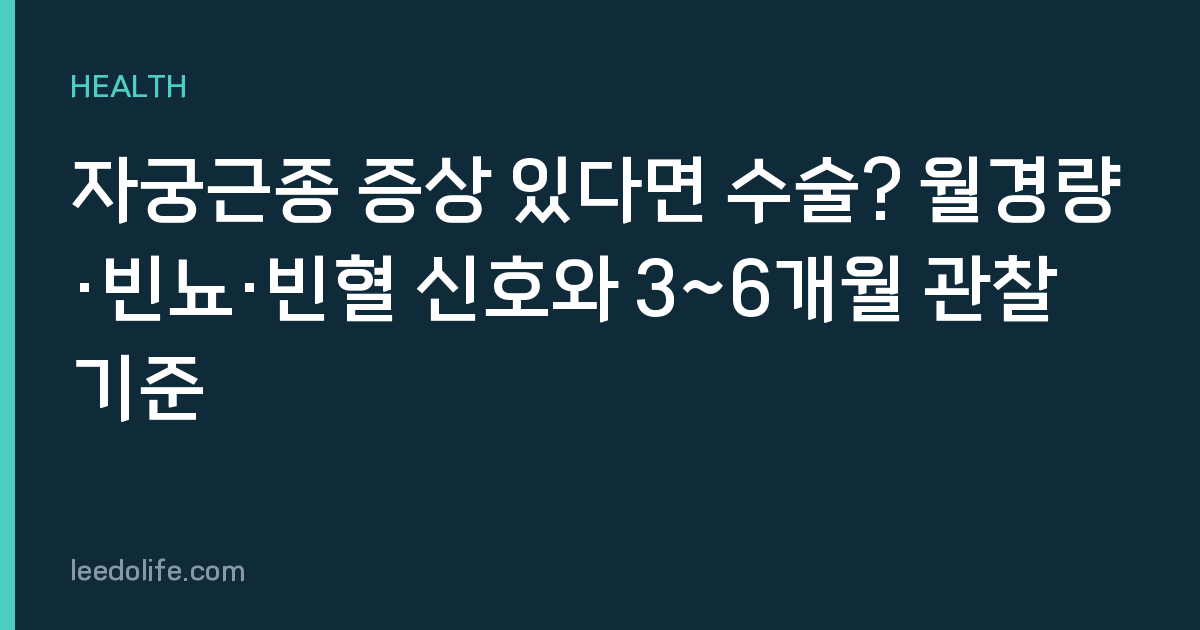 자궁근종 증상 있다면 수술? 월경량·빈뇨·빈혈 신호와 3~6개월 관찰 기준