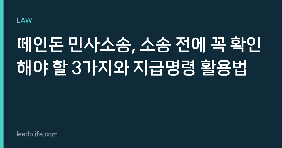 떼인돈 민사소송, 소송 전에 꼭 확인해야 할 3가지와 지급명령 활용법