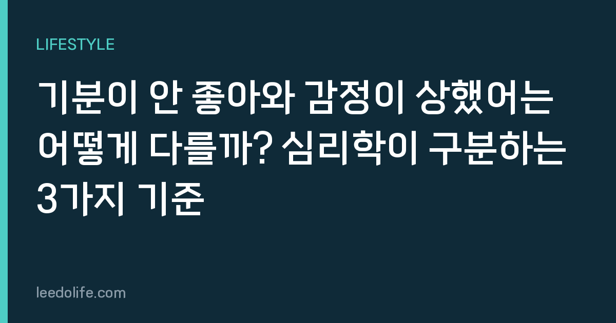 기분이 안 좋아와 감정이 상했어는 어떻게 다를까? 심리학이 구분하는 3가지 기준