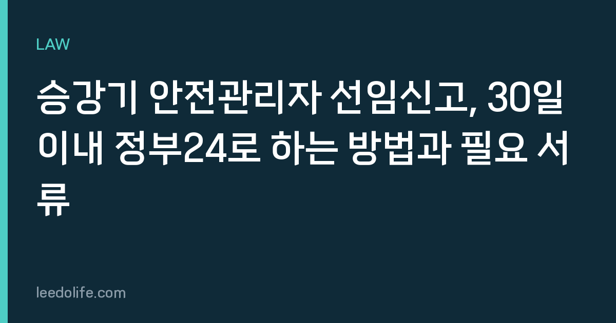 승강기 안전관리자 선임신고, 30일 이내 정부24로 하는 방법과 필요 서류