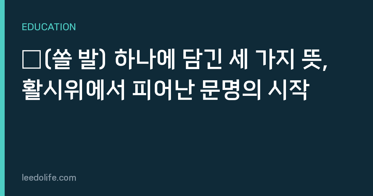 發(쏠 발) 하나에 담긴 세 가지 뜻, 활시위에서 피어난 문명의 시작