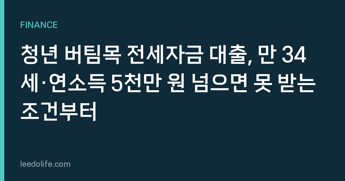 청년 버팀목 전세자금 대출, 만 34세·연소득 5천만 원 넘으면 못 받는 조건부터