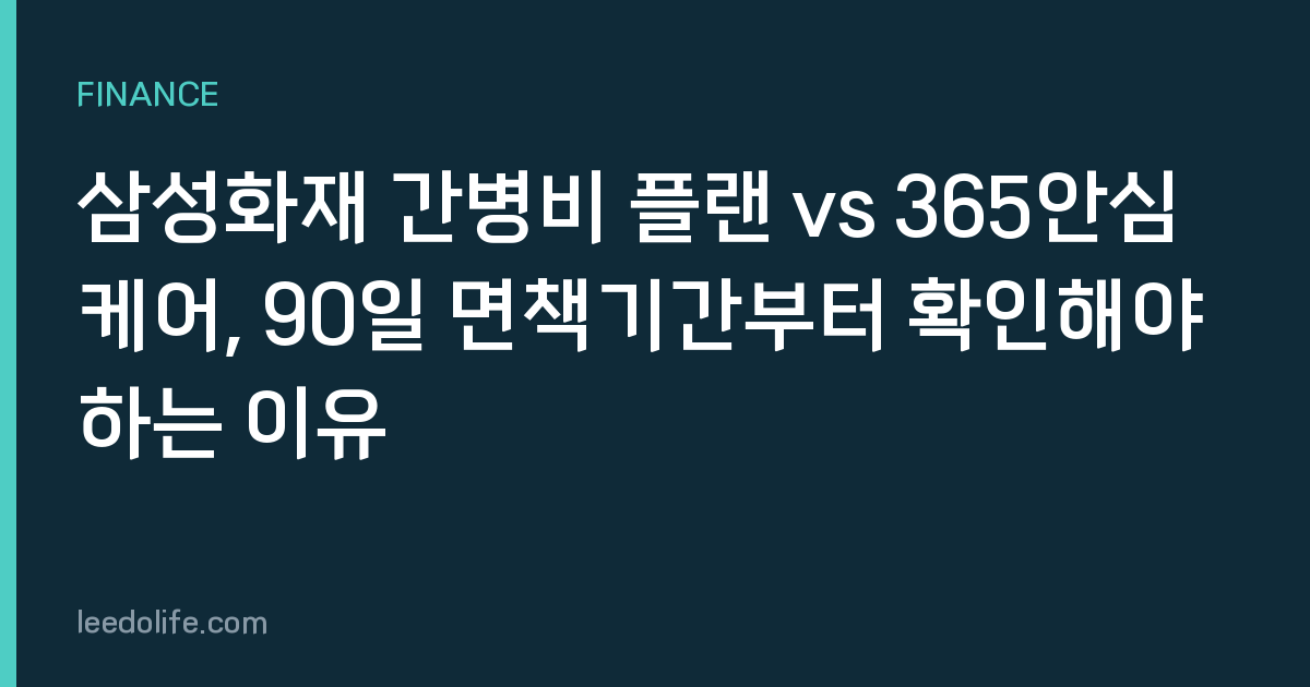 삼성화재 간병비 플랜 vs 365안심케어, 90일 면책기간부터 확인해야 하는 이유