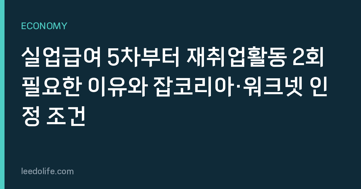 실업급여 5차부터 재취업활동 2회 필요한 이유와 잡코리아·워크넷 인정 조건