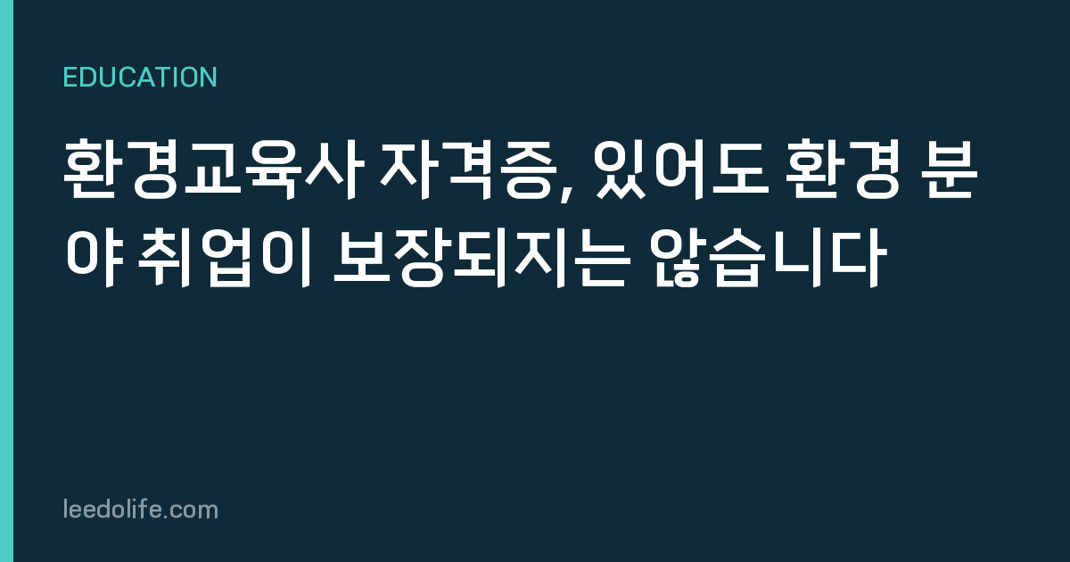 환경교육사 자격증, 있어도 환경 분야 취업이 보장되지는 않습니다