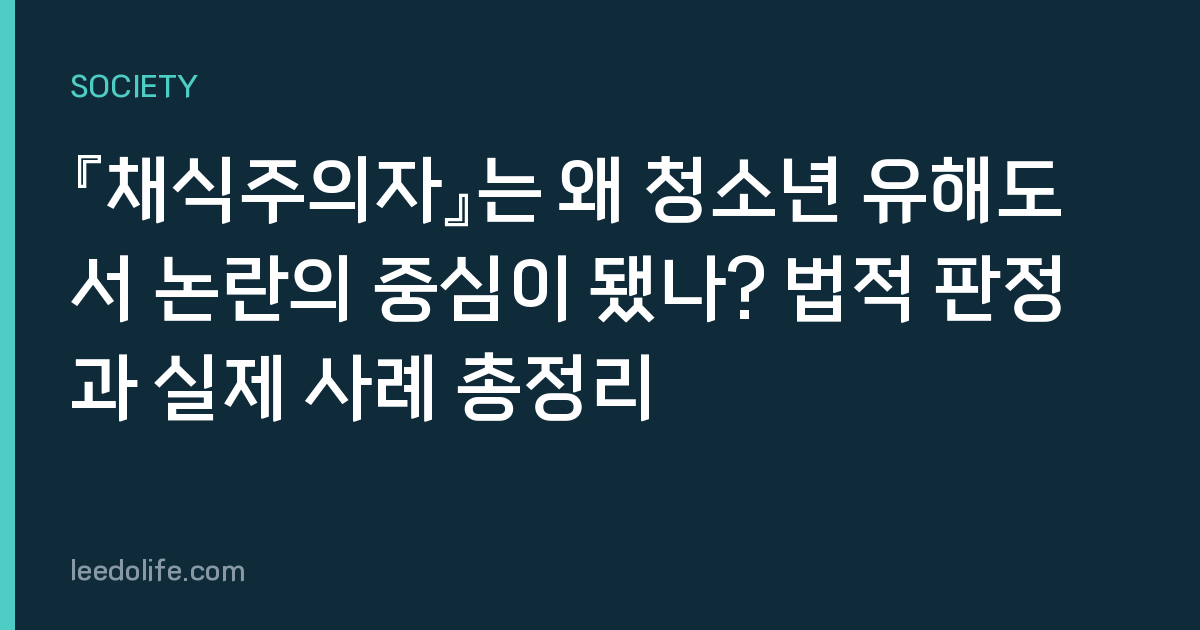 『채식주의자』는 왜 청소년 유해도서 논란의 중심이 됐나? 법적 판정과 실제 사례 총정리