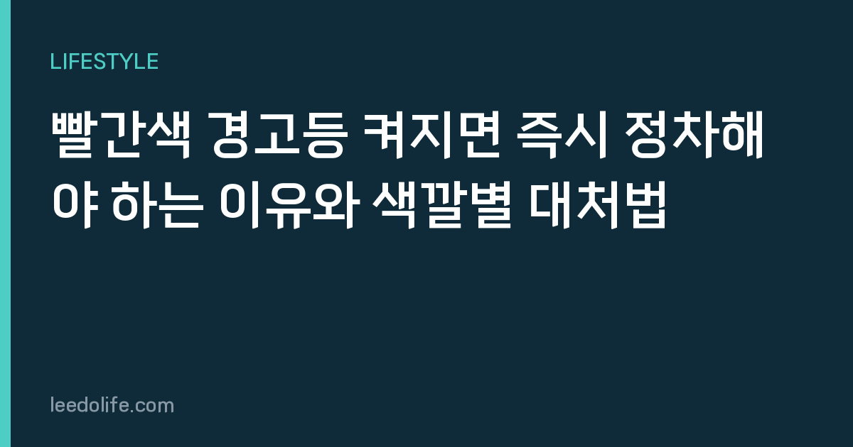 빨간색 경고등 켜지면 즉시 정차해야 하는 이유와 색깔별 대처법