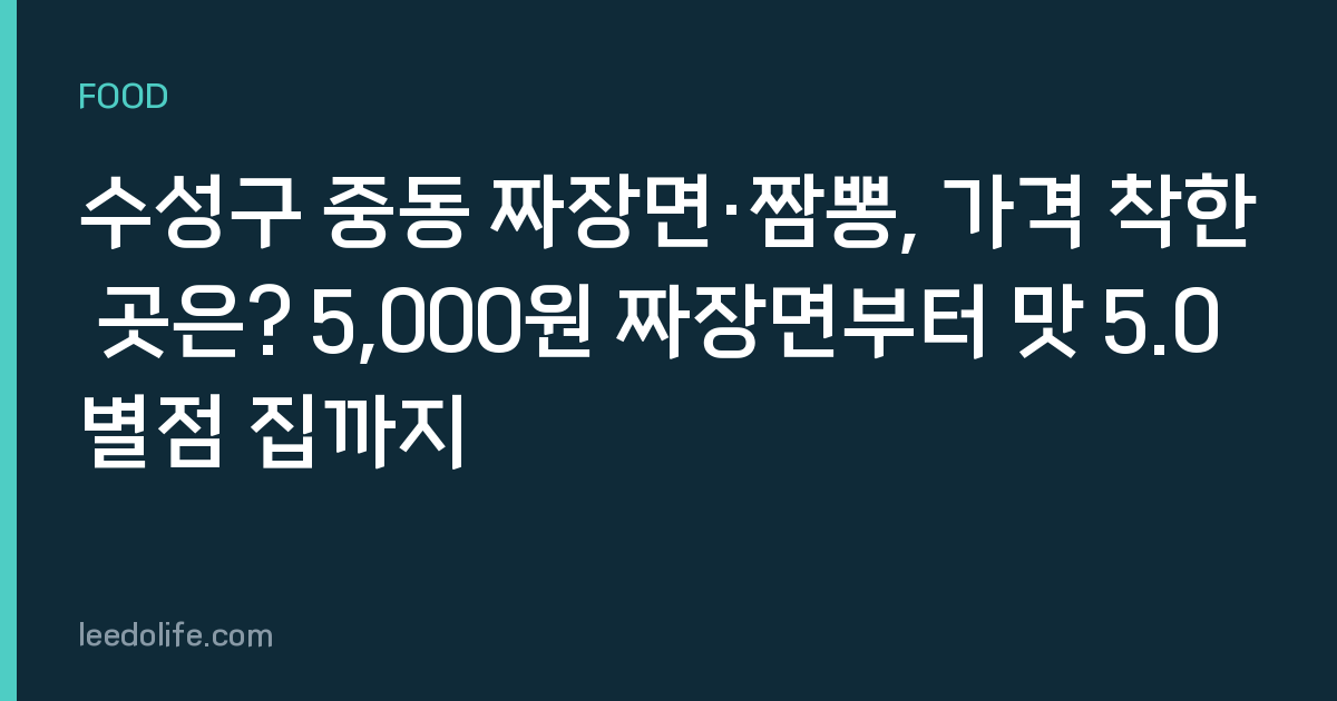 수성구 중동 짜장면·짬뽕, 가격 착한 곳은? 5,000원 짜장면부터 맛 5.0 별점 집까지