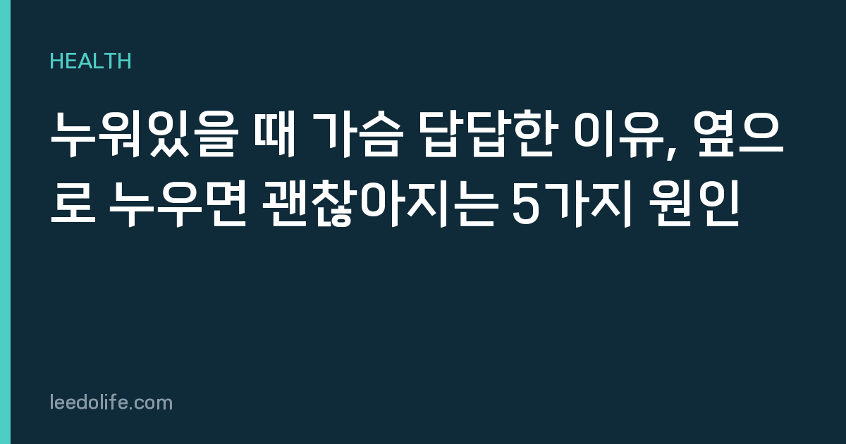 누워있을 때 가슴 답답한 이유, 옆으로 누우면 괜찮아지는 5가지 원인