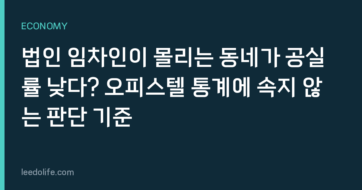 법인 임차인이 몰리는 동네가 공실률 낮다? 오피스텔 통계에 속지 않는 판단 기준