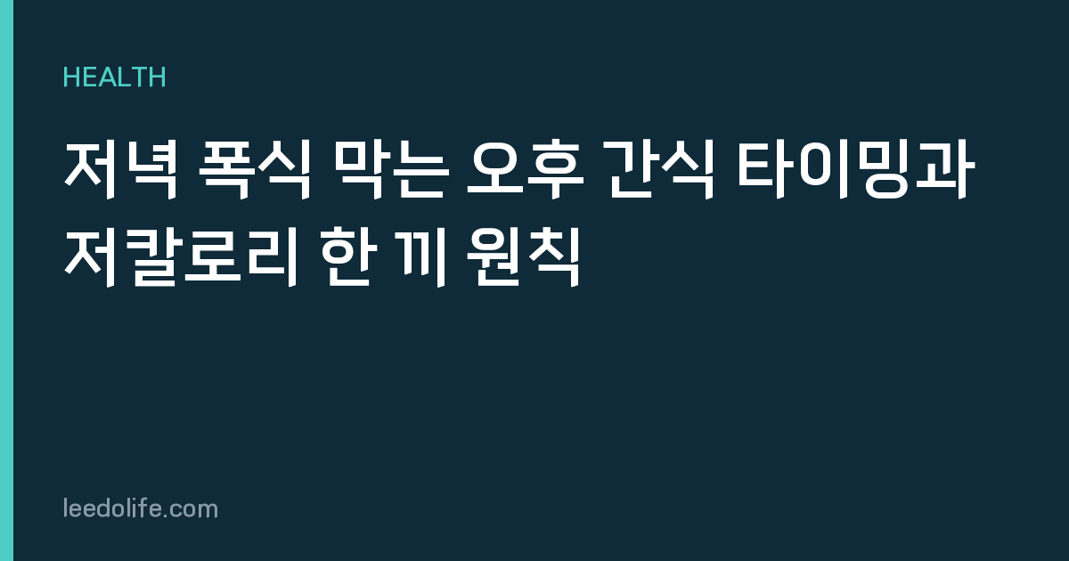 저녁 폭식 막는 오후 간식 타이밍과 저칼로리 한 끼 원칙