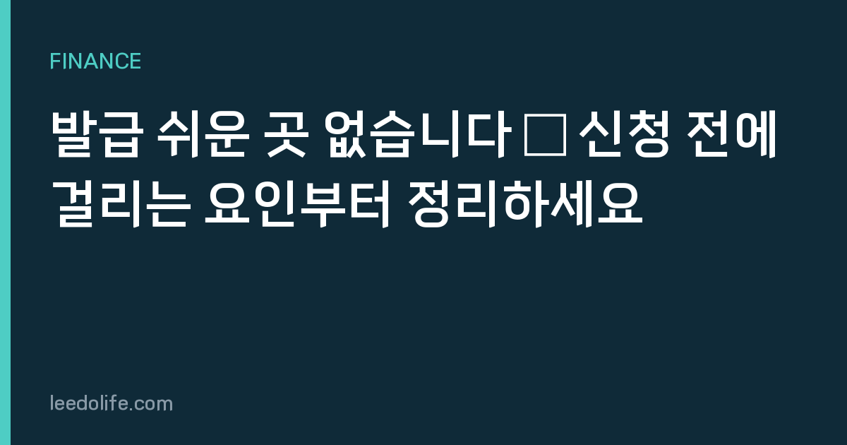 발급 쉬운 곳 없습니다 — 신청 전에 걸리는 요인부터 정리하세요