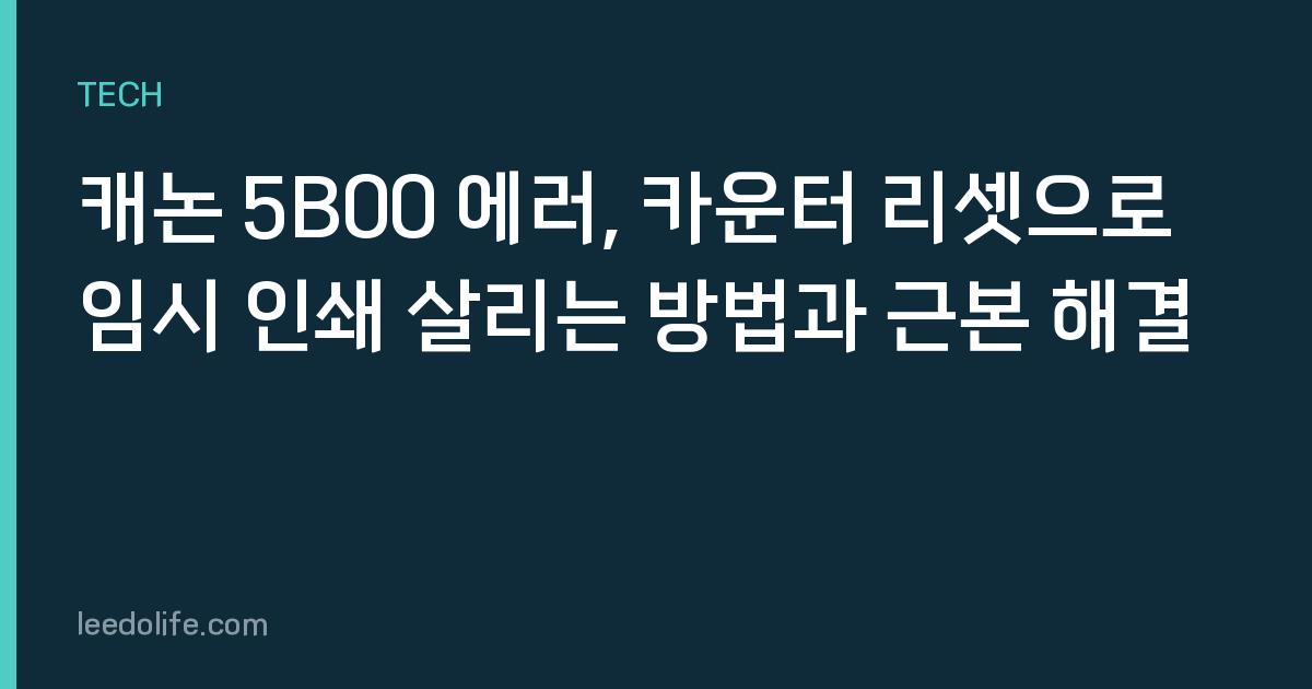 캐논 5B00 에러, 카운터 리셋으로 임시 인쇄 살리는 방법과 근본 해결