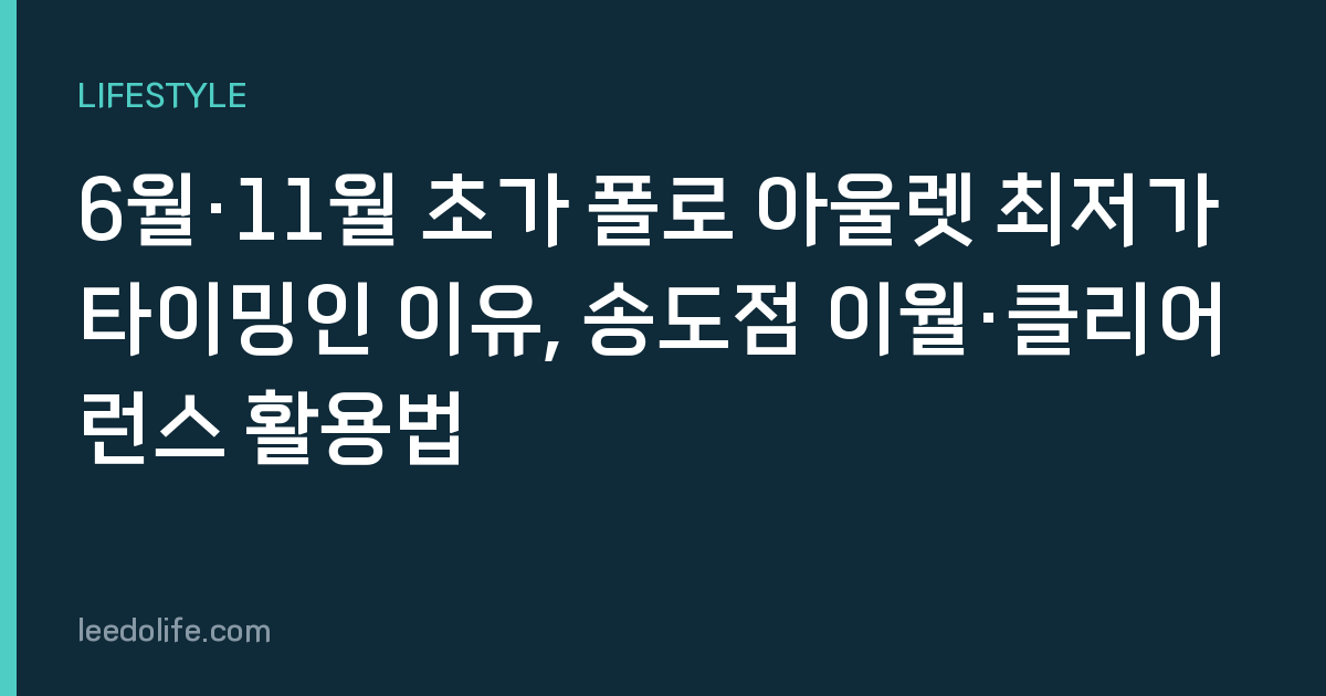 6월·11월 초가 폴로 아울렛 최저가 타이밍인 이유, 송도점 이월·클리어런스 활용법