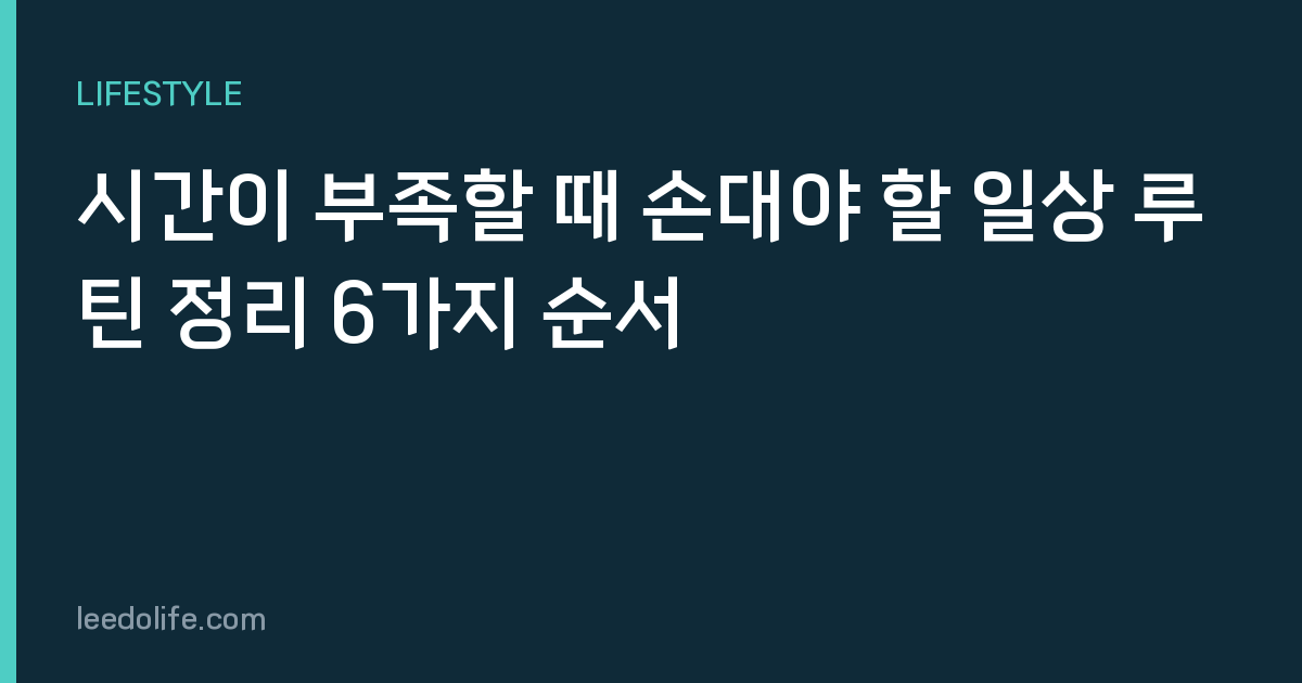 시간이 부족할 때 손대야 할 일상 루틴 정리 6가지 순서