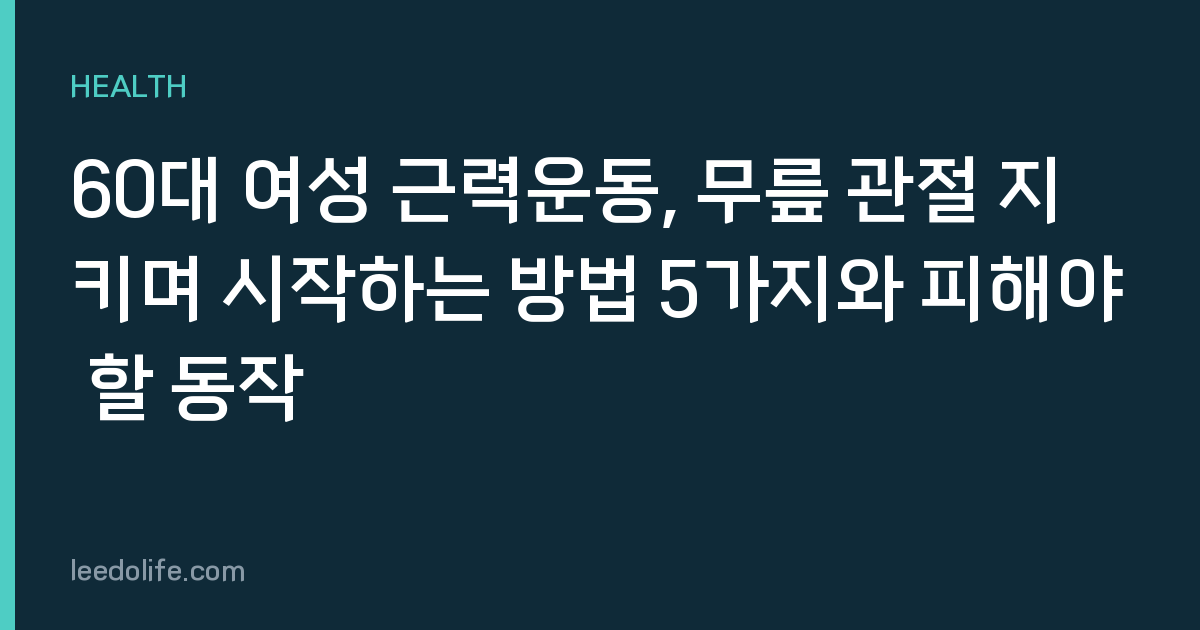 60대 여성 근력운동, 무릎 관절 지키며 시작하는 방법 5가지와 피해야 할 동작