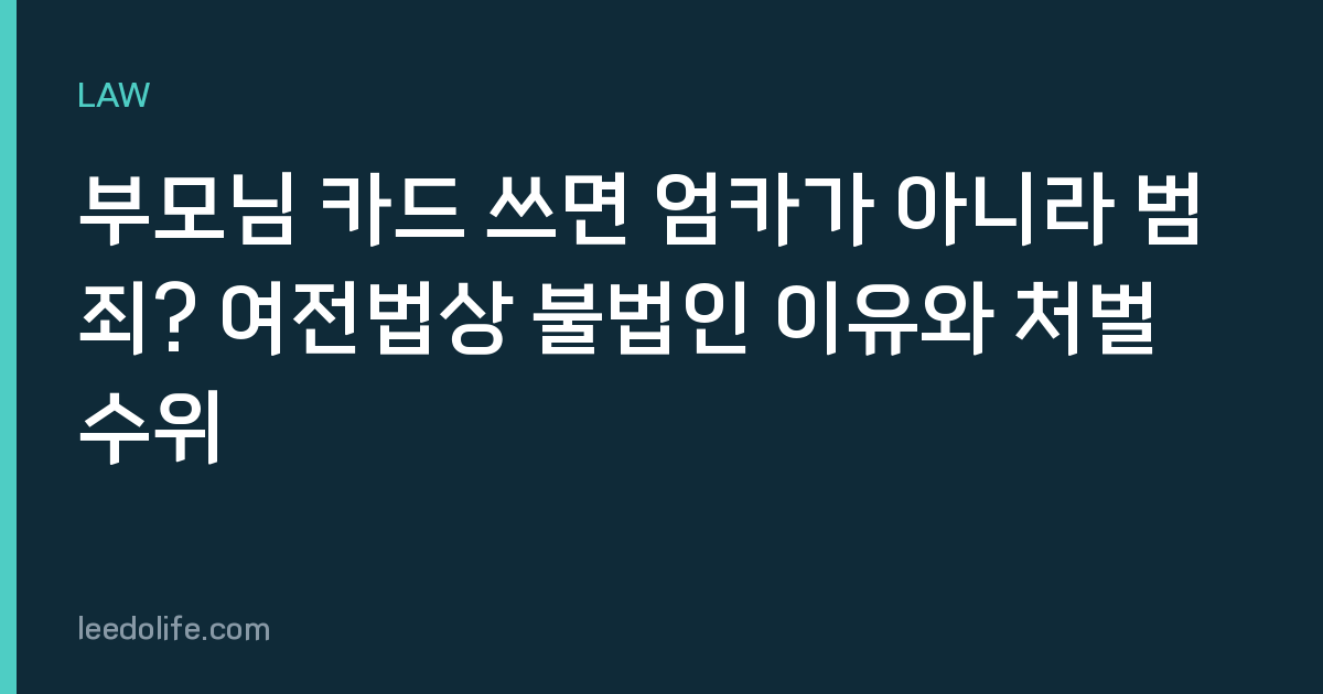 부모님 카드 쓰면 엄카가 아니라 범죄? 여전법상 불법인 이유와 처벌 수위