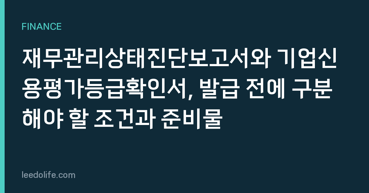 재무관리상태진단보고서와 기업신용평가등급확인서, 발급 전에 구분해야 할 조건과 준비물