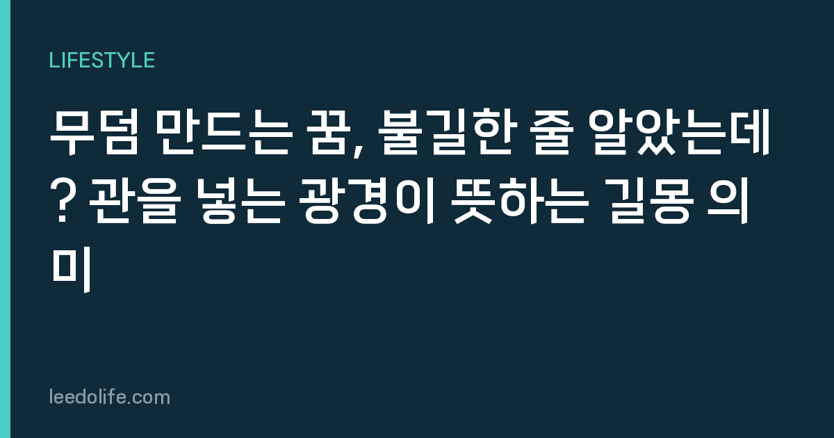 무덤 만드는 꿈, 불길한 줄 알았는데? 관을 넣는 광경이 뜻하는 길몽 의미