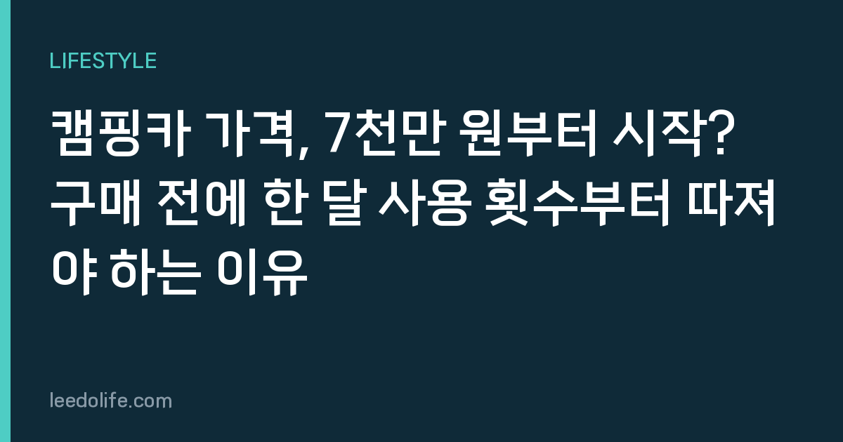 캠핑카 가격, 7천만 원부터 시작? 구매 전에 한 달 사용 횟수부터 따져야 하는 이유
