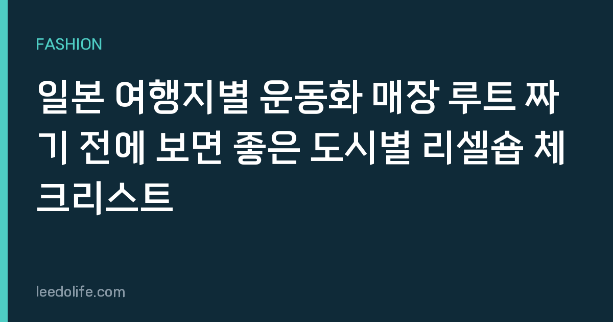 일본 여행지별 운동화 매장 루트 짜기 전에 보면 좋은 도시별 리셀숍 체크리스트