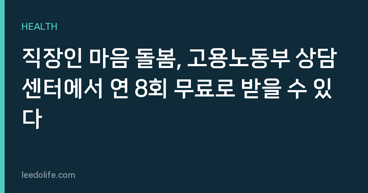 직장인 마음 돌봄, 고용노동부 상담센터에서 연 8회 무료로 받을 수 있다