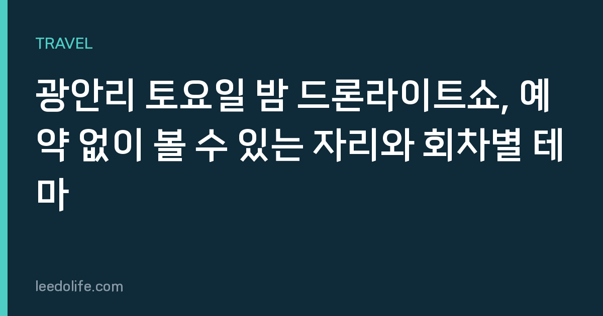 광안리 토요일 밤 드론라이트쇼, 예약 없이 볼 수 있는 자리와 회차별 테마